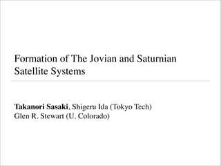 Formation of The Jovian and Saturnian
Satellite Systems


Takanori Sasaki, Shigeru Ida (Tokyo Tech)
Glen R. Stewart (U. Colorado)
 