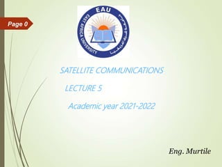 Page 0
SATELLITE COMMUNICATIONS
LECTURE 5
Academic year 2021-2022
Eng. Murtile
 