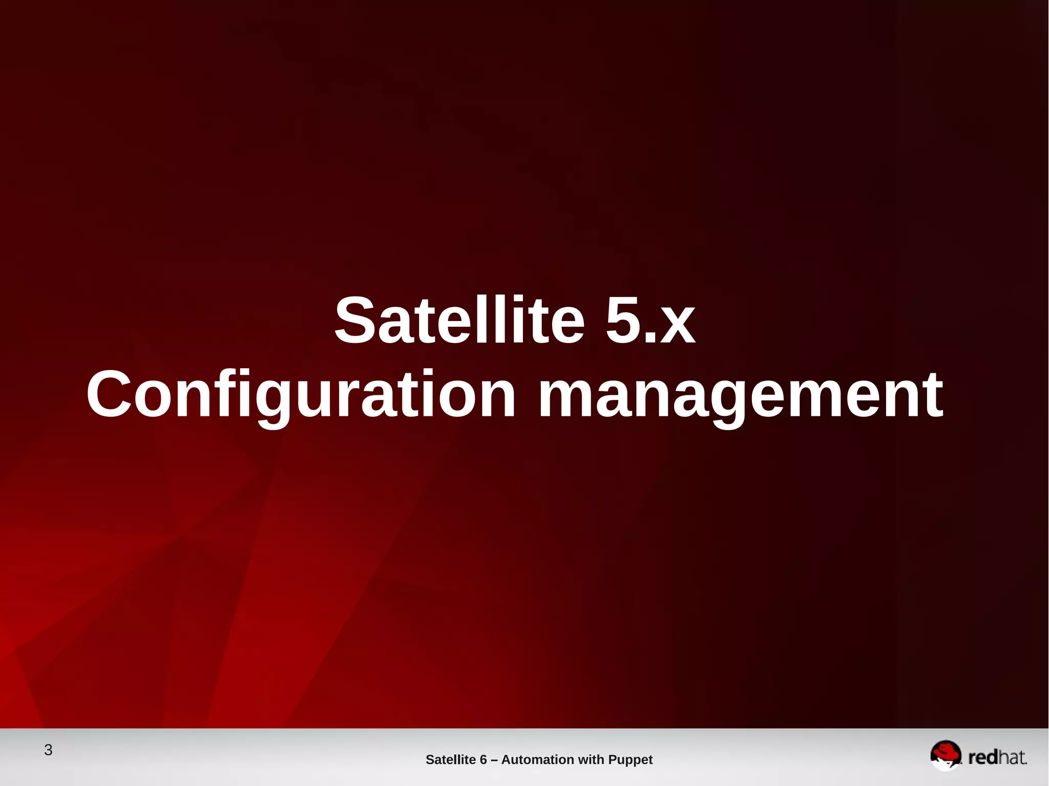 3
Satellite 6 – Automation with Puppet
Satellite 5.x
Configuration management
 