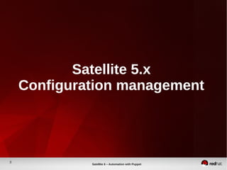 3
Satellite 6 – Automation with Puppet
Satellite 5.x
Configuration management
 