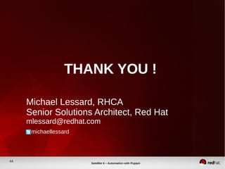 44
Satellite 6 – Automation with Puppet
THANK YOU !
Michael Lessard, RHCA
Senior Solutions Architect, Red Hat
mlessard@redhat.com
michaellessard
 