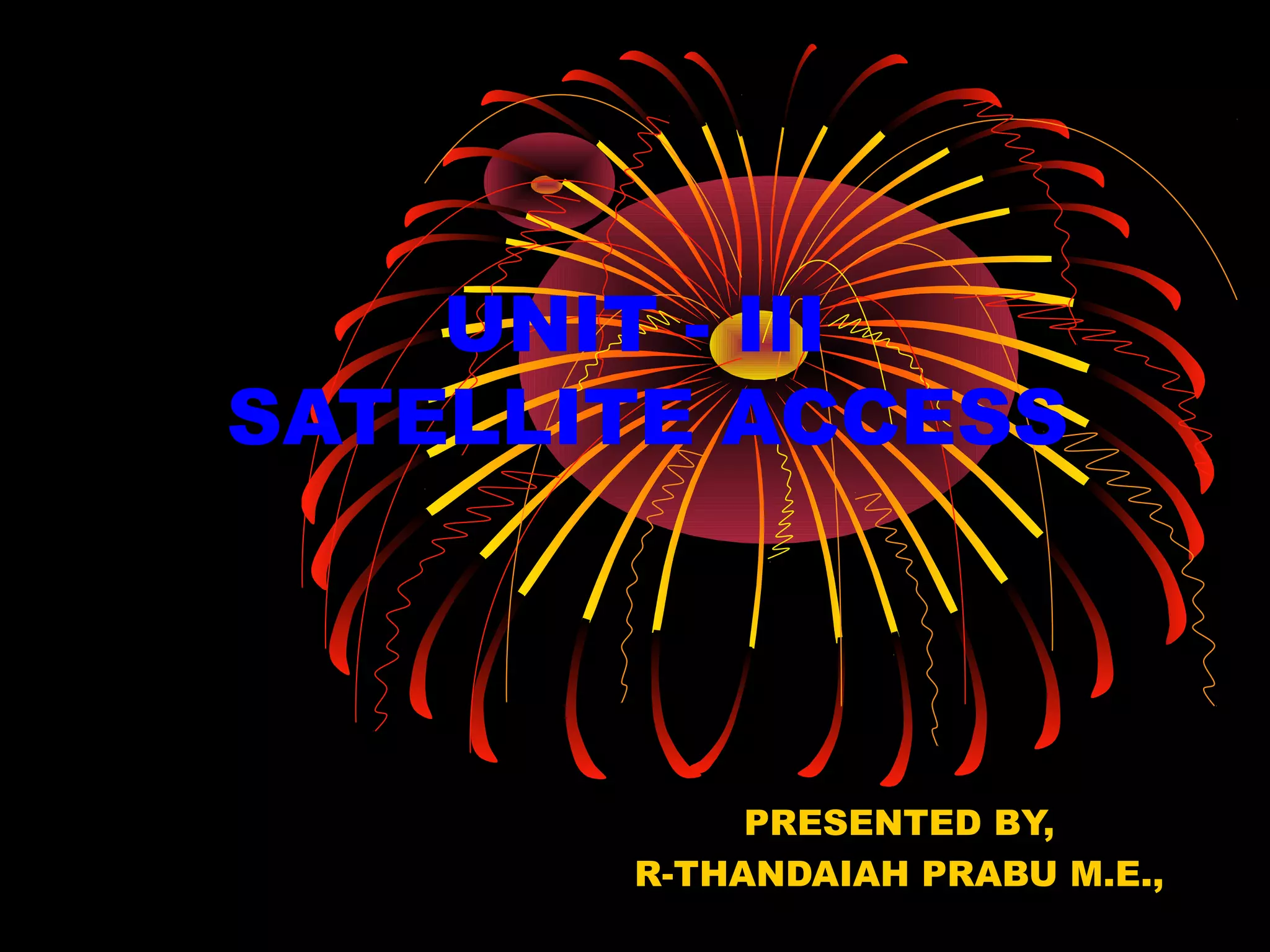 UNIT - III
SATELLITE ACCESS

PRESENTED BY,
R-THANDAIAH PRABU M.E.,

 