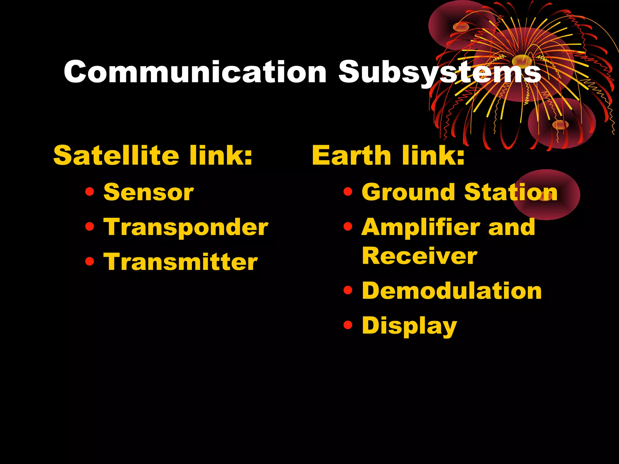 Communication Subsystems
Satellite link:
• Sensor
• Transponder
• Transmitter

Earth link:
• Ground Station
• Amplifier and
Receiver
• Demodulation
• Display

 