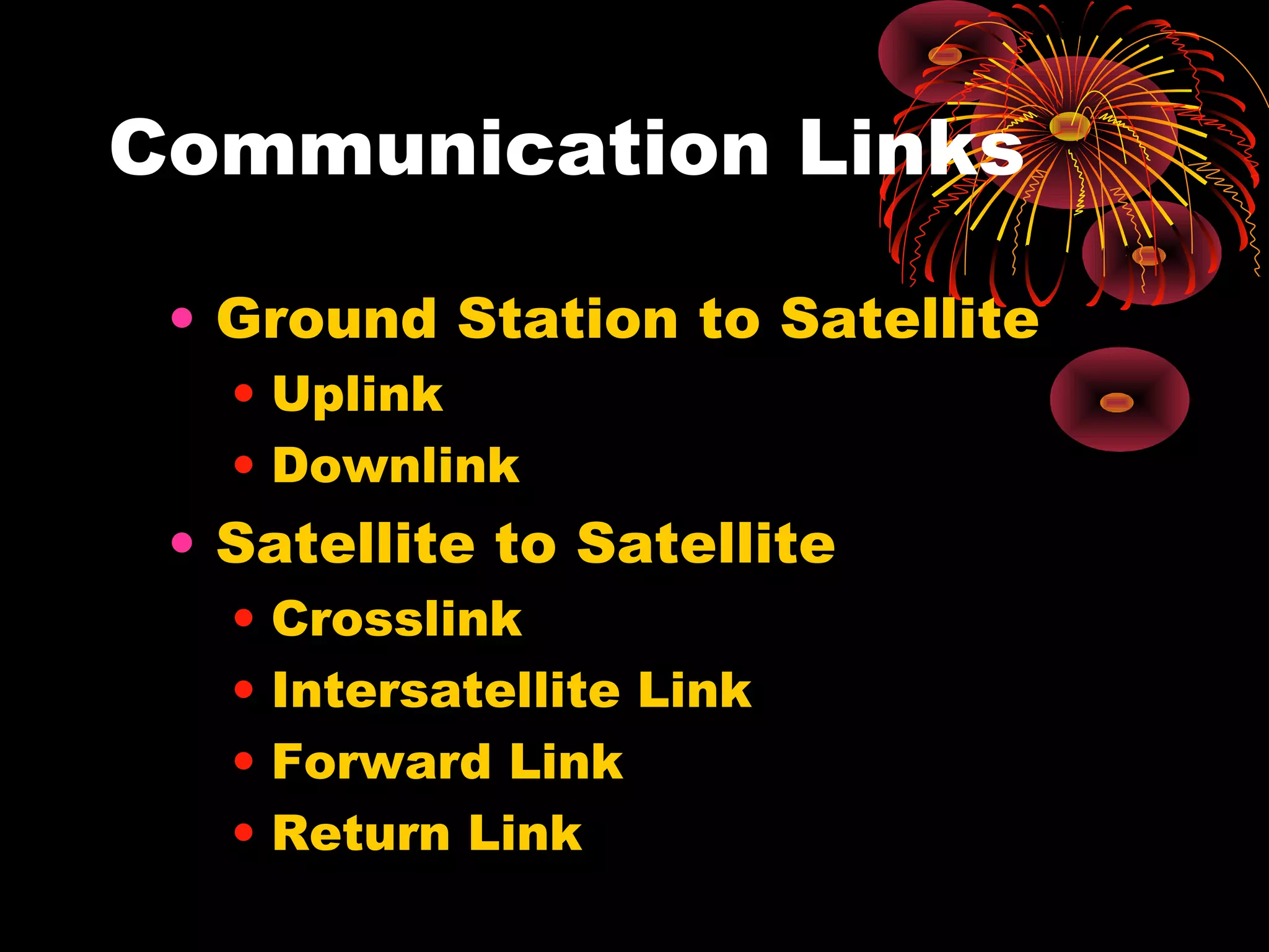 Communication Links
• Ground Station to Satellite
• Uplink
• Downlink

• Satellite to Satellite
•
•
•
•

Crosslink
Intersatellite Link
Forward Link
Return Link

 