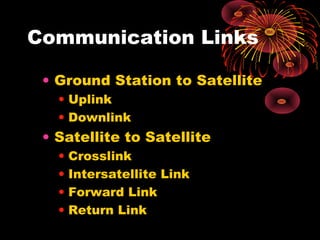 Communication Links
• Ground Station to Satellite
• Uplink
• Downlink

• Satellite to Satellite
•
•
•
•

Crosslink
Intersatellite Link
Forward Link
Return Link

 