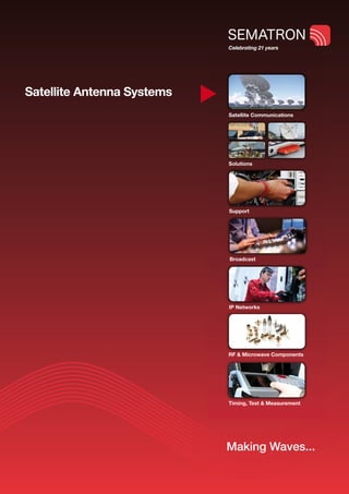 Celebrating 21 years




Satellite Antenna Systems
                            Satellite Communications




                            Solutions




                            Support




                            Broadcast




                            IP Networks




                            RF & Microwave Components




                            Timing, Test & Measurement




                            Making Waves...
 