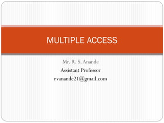 Mr. R. S.Anande
Assistant Professor
rvanande21@gmail.com
MULTIPLE ACCESS
 