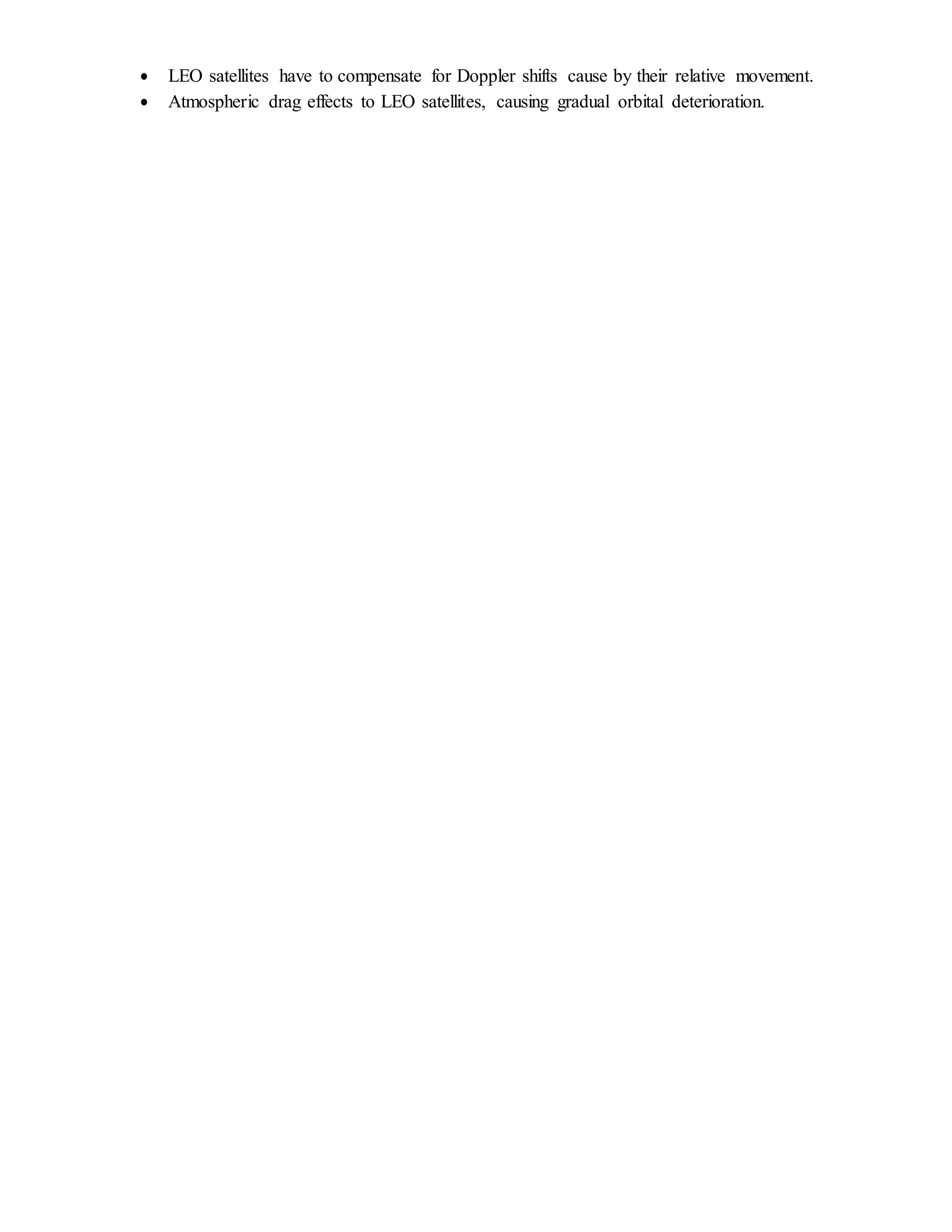  LEO satellites have to compensate for Doppler shifts cause by their relative movement.
 Atmospheric drag effects to LEO satellites, causing gradual orbital deterioration.
 