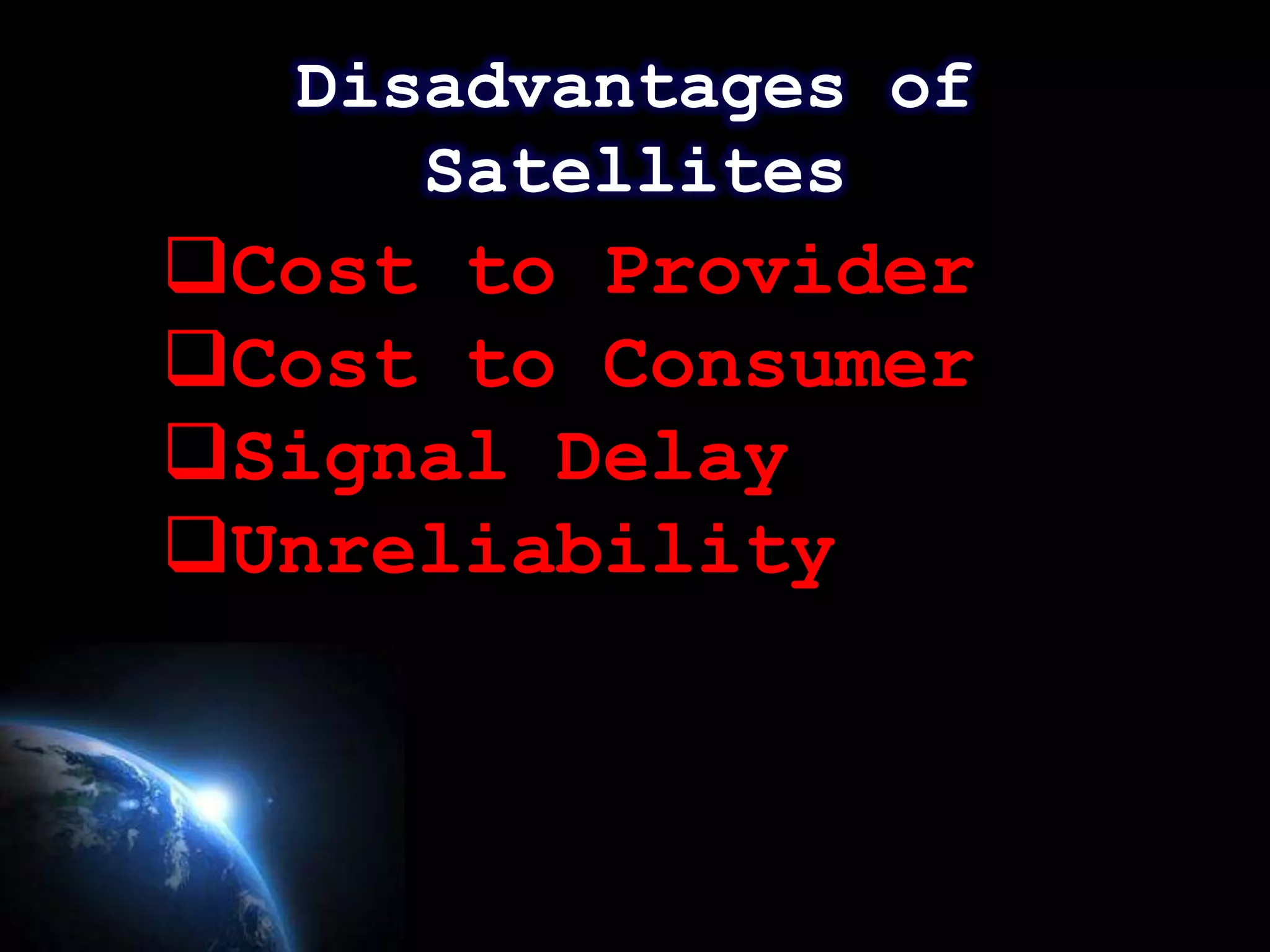 Disadvantages of
     Satellites
Cost to Provider
Cost to Consumer
Signal Delay
Unreliability



                     Page 14
 