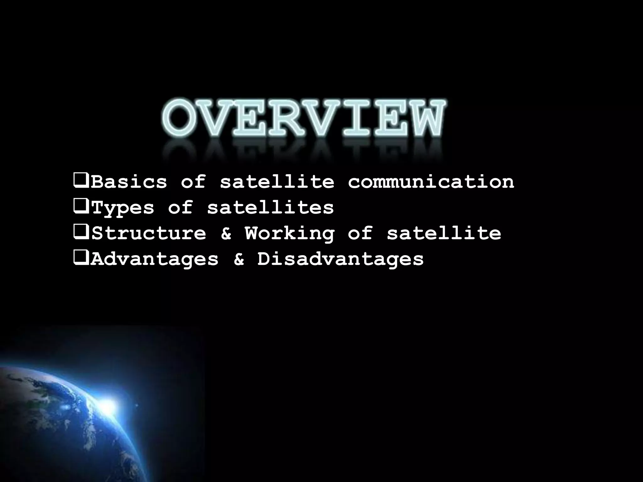 Basics of satellite communication
Types of satellites
Structure & Working of satellite
Advantages & Disadvantages




                                     Page 6
 