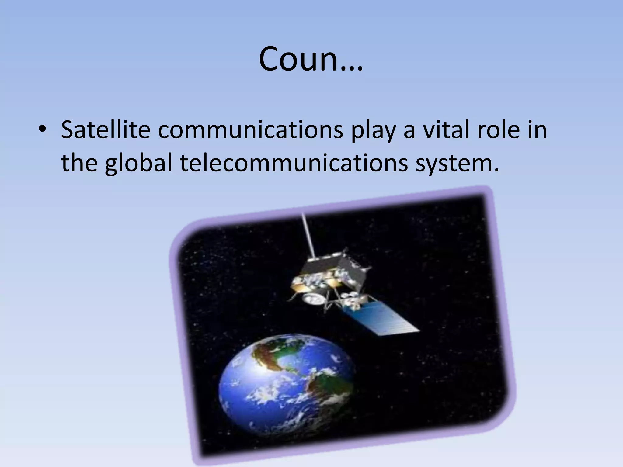 Coun…
• Satellite communications play a vital role in
the global telecommunications system.
 