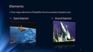 Elements
Two major elements of Satellite Communications Systems are:
1. Space Segment 2. Ground Segment
8
 