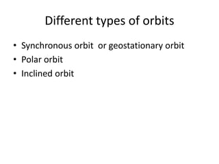 Different types of orbits
• Synchronous orbit or geostationary orbit
• Polar orbit
• Inclined orbit
 