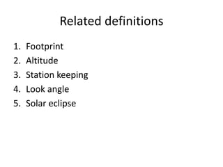 Related definitions
1. Footprint
2. Altitude
3. Station keeping
4. Look angle
5. Solar eclipse
 