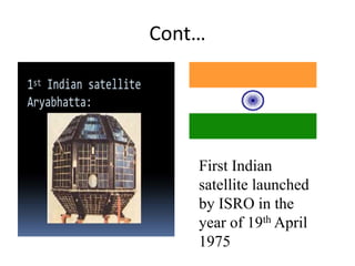 Cont…
First Indian
satellite launched
by ISRO in the
year of 19th April
1975
 