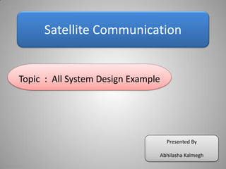 Satellite Communication
Topic : All System Design Example
Presented By
Abhilasha Kalmegh
 