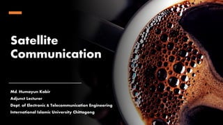 Satellite
Communication
Md. Humayun Kabir
Adjunct Lecturer
Dept. of Electronic & Telecommunication Engineering
International Islamic University Chittagong
 