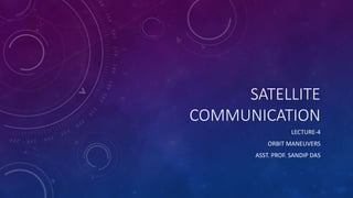 SATELLITE
COMMUNICATION
LECTURE-4
ORBIT MANEUVERS
ASST. PROF. SANDIP DAS
 