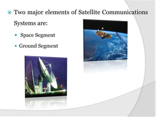    Two major elements of Satellite Communications
    Systems are:
     Space Segment

     Ground Segment
 