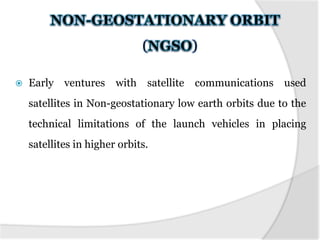 (          )

   Early ventures      with satellite   communications used
    satellites in Non-geostationary low earth orbits due to the
    technical limitations of the launch vehicles in placing
    satellites in higher orbits.
 