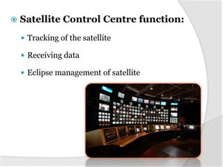 

Satellite Control Centre function:
 Tracking of the satellite
 Receiving data
 Eclipse management of satellite

 