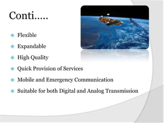 Conti…..


Flexible



Expandable



High Quality



Quick Provision of Services



Mobile and Emergency Communication



Suitable for both Digital and Analog Transmission

 