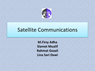 Satellite Communications

       M.Firzy Adha
       Slamet Mualif
       Rahmat Gozali
       Lina Sari Dewi
 