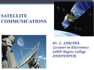 1

                   Satellite Communications   Jan 5, 2013




SATELLITE
COMMUNICATIONS



                 Dr. C. SARITHA
                 Lecturer in Electronics
                 SSBN Degree College
                 ANANTAPUR
 