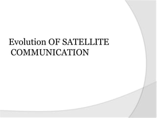 Evolution OF SATELLITE
COMMUNICATION
 