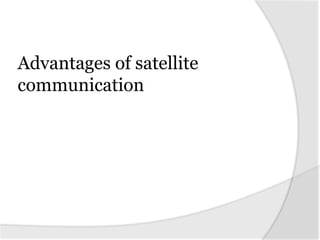 Advantages of satellite
communication
 