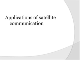 Applications of satellite
communication
 