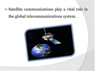  Satellite communications play a vital role in
the global telecommunications system.
 
