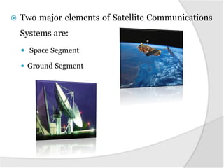  Two major elements of Satellite Communications
Systems are:
 Space Segment
 Ground Segment
 