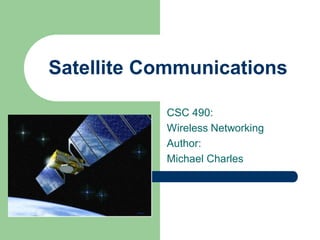 Satellite Communications

           CSC 490:
           Wireless Networking
           Author:
           Michael Charles
 