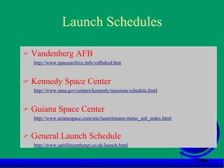 Launch Schedules
 Vandenberg AFB
http://www.spacearchive.info/vafbsked.htm
 Kennedy Space Center
http://www.nasa.gov/centers/kennedy/missions/schedule.html
 Guiana Space Center
http://www.arianespace.com/site/launchstatus/status_sub_index.html
 General Launch Schedule
http://www.satelliteonthenet.co.uk/launch.html
 