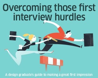 A design graduate’s guide to making a great first impression
Overcoming those first
interview hurdles
 