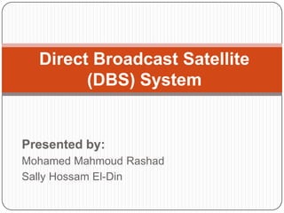 Direct Broadcast Satellite
        (DBS) System


Presented by:
Mohamed Mahmoud Rashad
Sally Hossam El-Din
 
