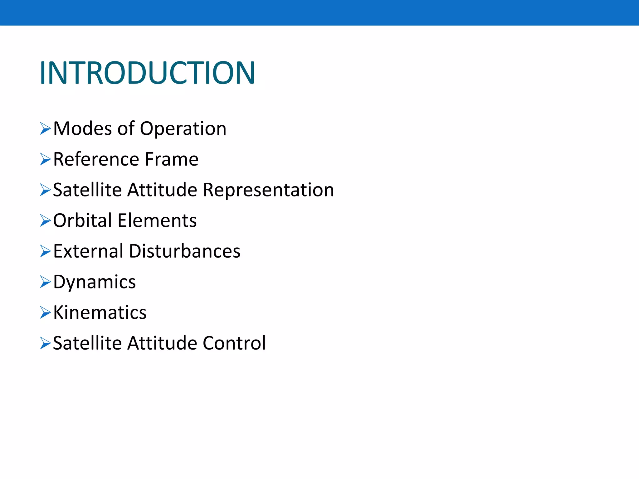 INTRODUCTION
Modes of Operation
Reference Frame
Satellite Attitude Representation
Orbital Elements
External Disturbances
Dynamics
Kinematics
Satellite Attitude Control
 