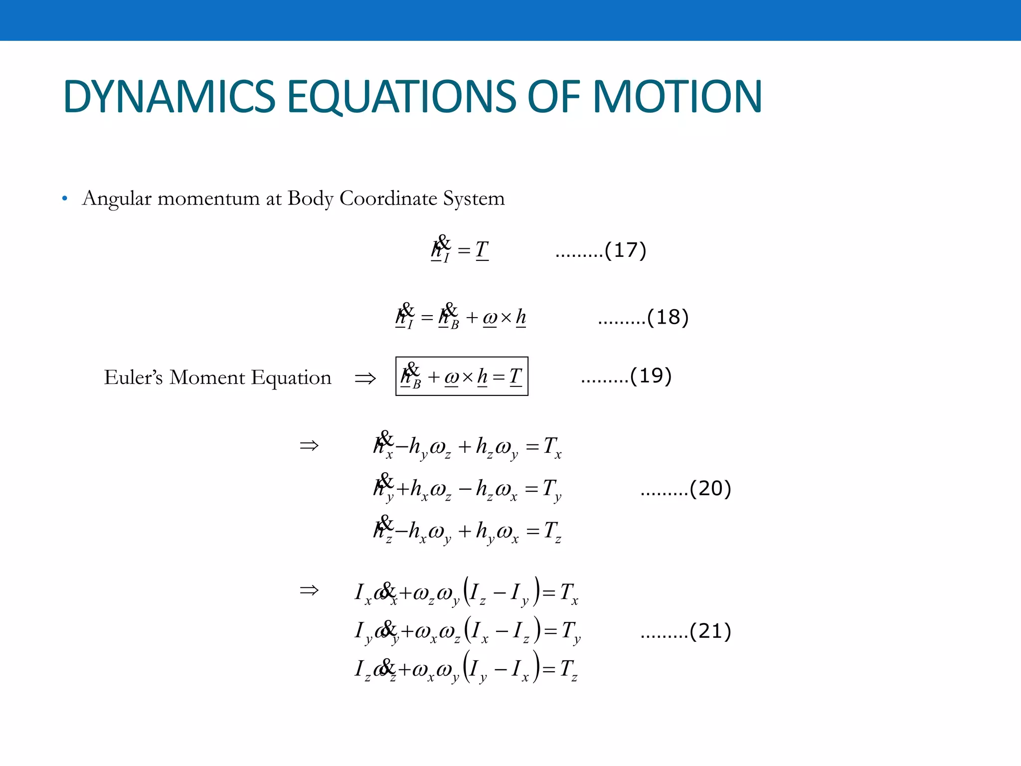 DYNAMICS EQUATIONS OF MOTION
• Angular momentum at Body Coordinate System
ThI 
………(20)
………(17)
zxyyxz
yxzzxy
xyzzyx
Thhh
Thhh
Thhh










hhh BI   ………(18)
ThhB  ………(19)Euler’s Moment Equation 
 
 
  zxyyxzz
yzxzxyy
xyzyzxx
TIII
TIII
TIII









………(21)
 
