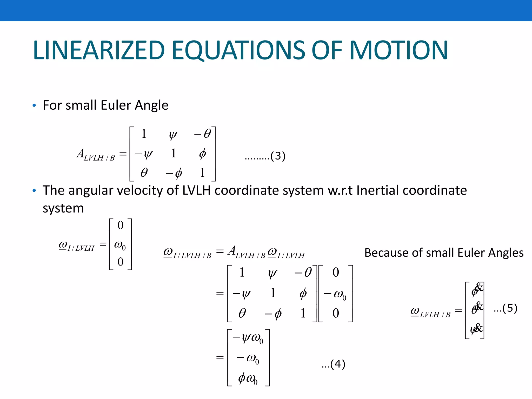LINEARIZED EQUATIONS OF MOTION
• For small Euler Angle
• The angular velocity of LVLH coordinate system w.r.t Inertial coordinate
system














1
1
1
/



BLVLHA











0
0
0/  LVLHI







































0
0
0
0
////
0
0
1
1
1







 LVLHIBLVLHBLVLHI A


















BLVLH /
Because of small Euler Angles
………(3)
…(5)
…(4)
 