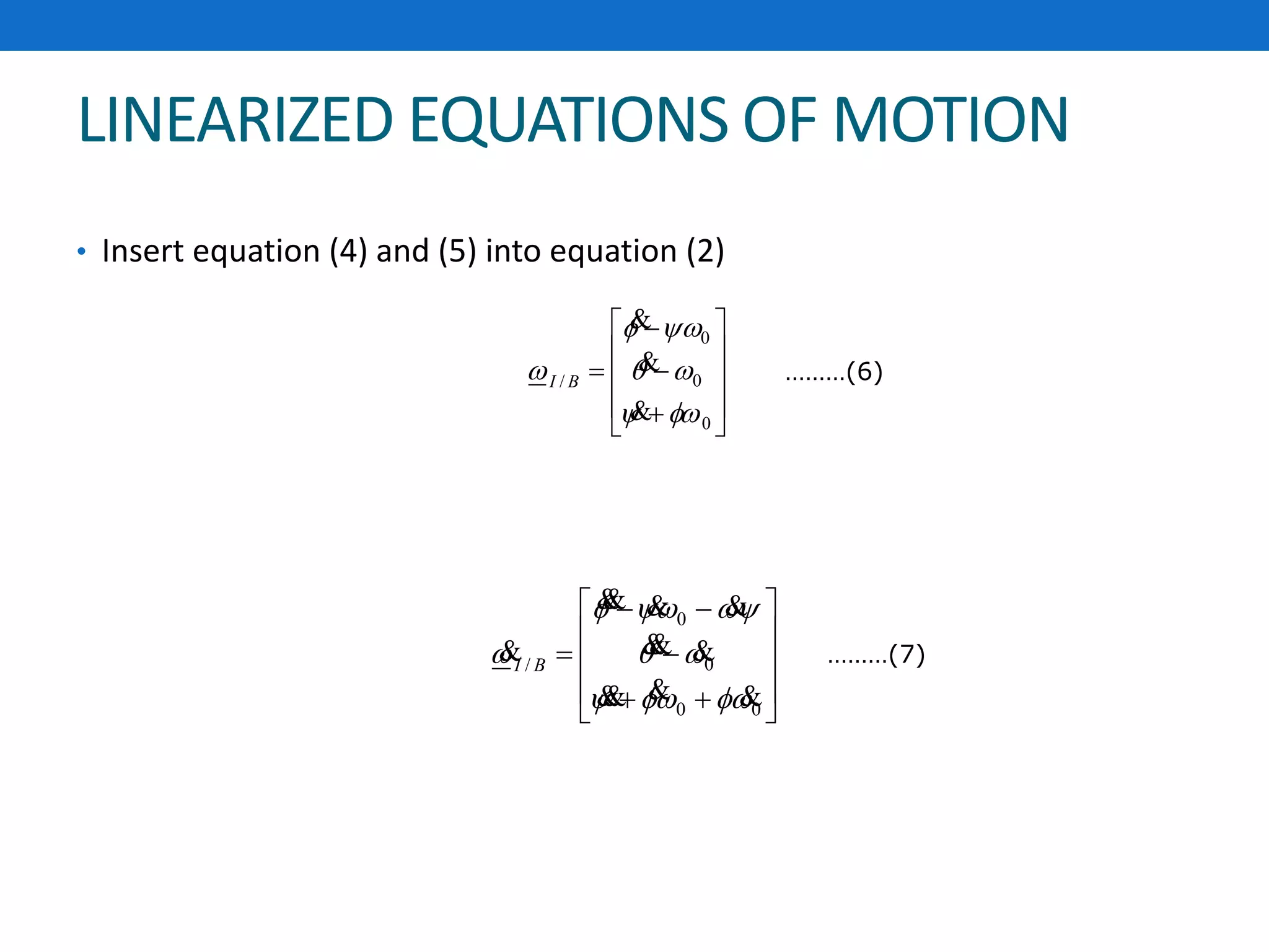 LINEARIZED EQUATIONS OF MOTION
• Insert equation (4) and (5) into equation (2)














0
0
0
/







BI














00
0
0
/







 BI
………(6)
………(7)
 