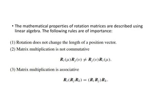 • The mathematical properties of rotation matrices are described using
linear algebra. The following rules are of importance:
 