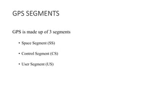 GPS SEGMENTS
GPS is made up of 3 segments
• Space Segment (SS)
• Control Segment (CS)
• User Segment (US)
 
