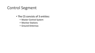 Control Segment
• The CS consists of 3 entities:
• Master Control System
• Monitor Stations
• Ground Antennas
 