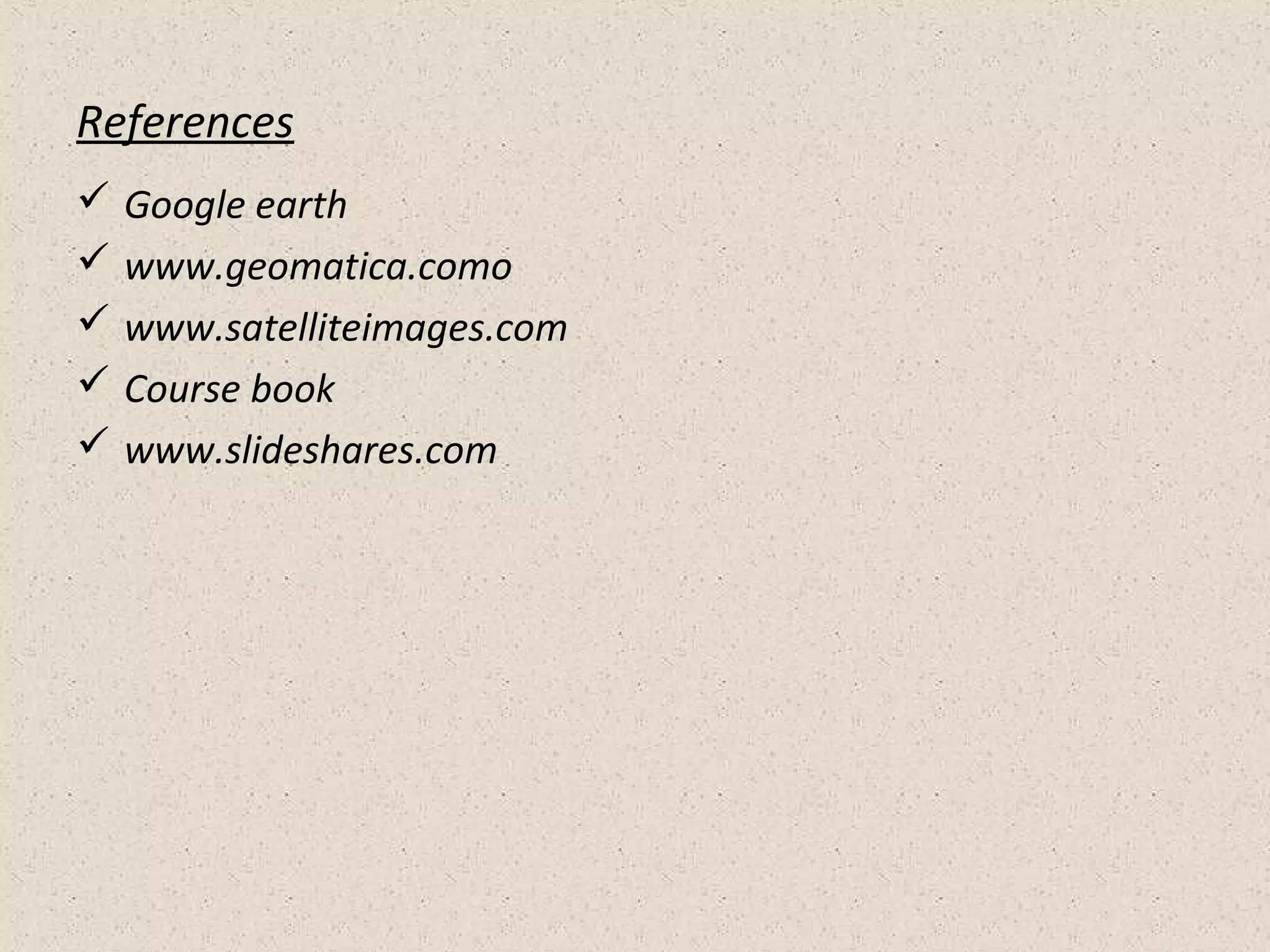 References
 Google earth
 www.geomatica.como
 www.satelliteimages.com
 Course book
 www.slideshares.com
 