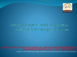 IEEE JOURNAL OF SELECTED TOPICS IN APPLIED EARTH OBSERVATIONS 
AND REMOTE SENSING, VOL. 7, NO. 1, JANUARY 2014” 
LandEx—A Geo Web Tool for Query and Retrieval of Spatial Patterns in Land Cover Datasets” 
 