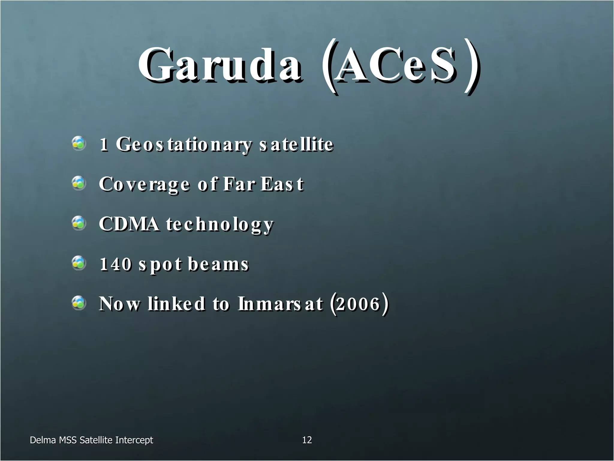 Garuda (ACeS) 1 Geostationary satellite Coverage of Far East CDMA technology 140 spot beams Now linked to Inmarsat (2006) Delma MSS Satellite Intercept 