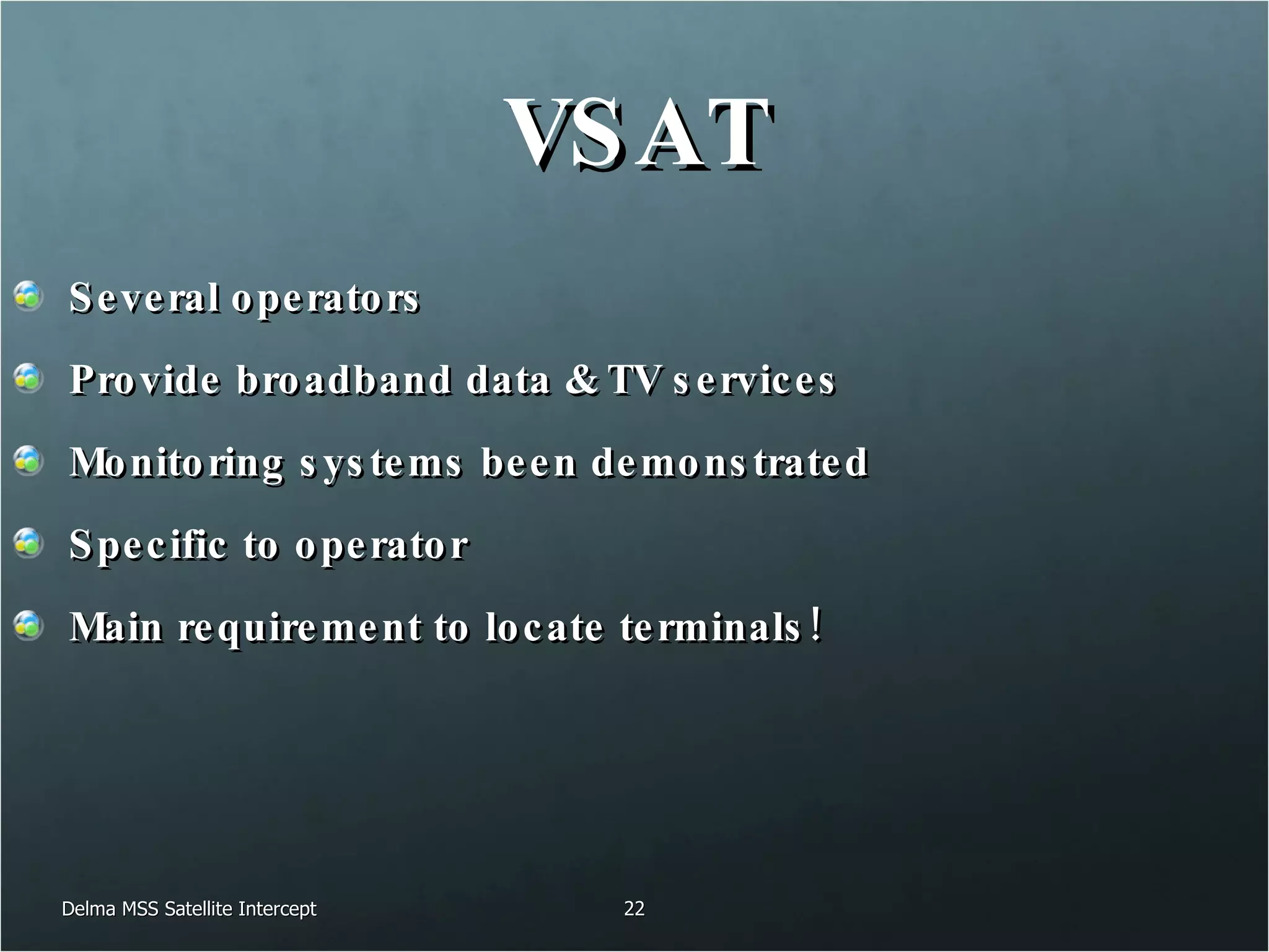 VSAT Several operators Provide broadband data & TV services Monitoring systems been demonstrated Specific to operator Main requirement to locate terminals! Delma MSS Satellite Intercept 