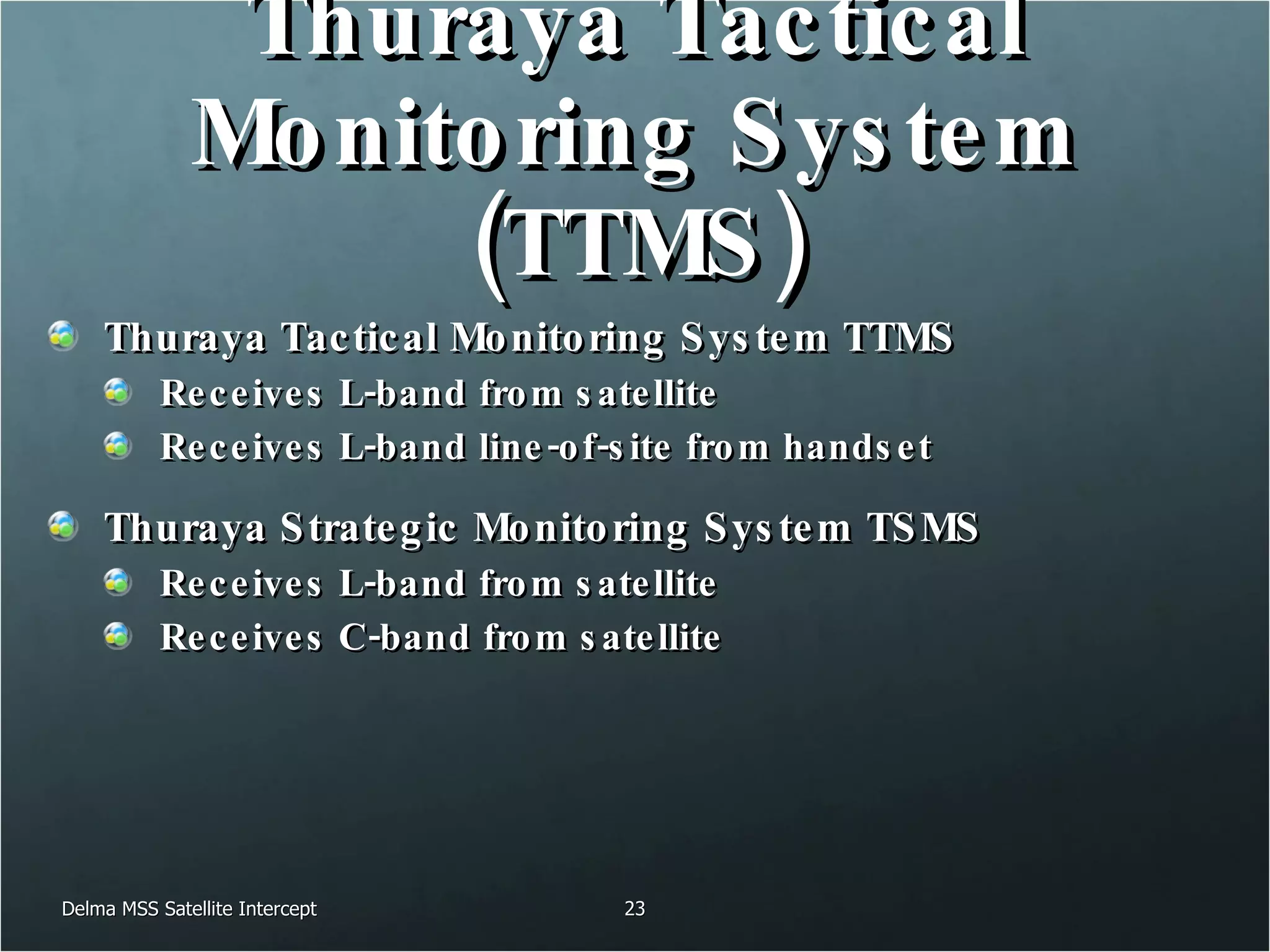 Thuraya Tactical Monitoring System (TTMS) Thuraya Tactical Monitoring System TTMS Receives L-band from satellite Receives L-band line-of-site from handset Thuraya Strategic Monitoring System TSMS Receives L-band from satellite Receives C-band from satellite Delma MSS Satellite Intercept 