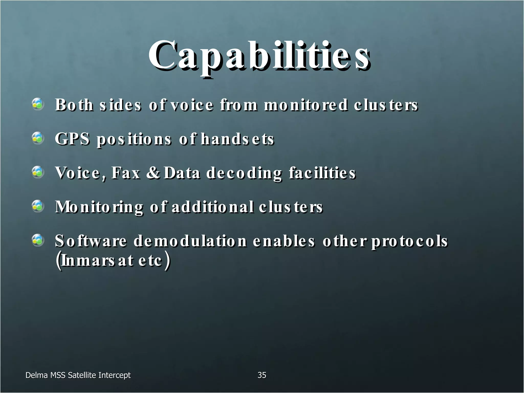 Capabilities Both sides of voice from monitored clusters GPS positions of handsets Voice, Fax & Data decoding facilities Monitoring of additional clusters Software demodulation enables other protocols (Inmarsat etc) Delma MSS Satellite Intercept 